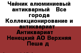 Чайник алюминиевый антикварный - Все города Коллекционирование и антиквариат » Антиквариат   . Ненецкий АО,Верхняя Пеша д.